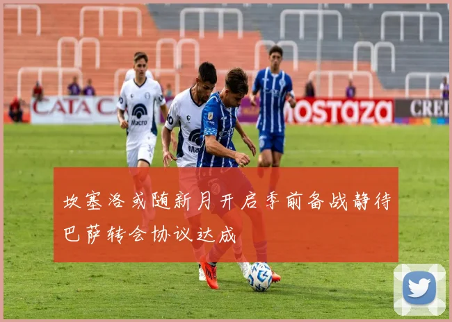 坎塞洛或随新月开启季前备战静待巴萨转会协议达成