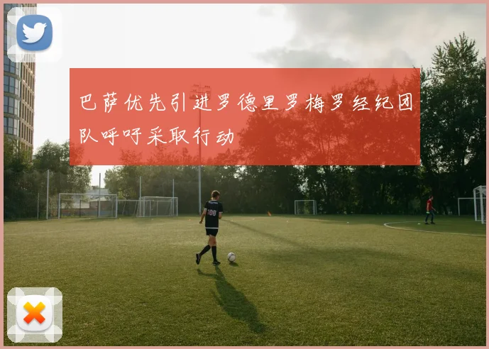 巴萨优先引进罗德里罗梅罗经纪团队呼吁采取行动