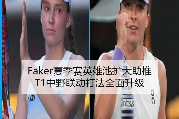 Faker夏季赛英雄池扩大助推T1中野联动打法全面升级