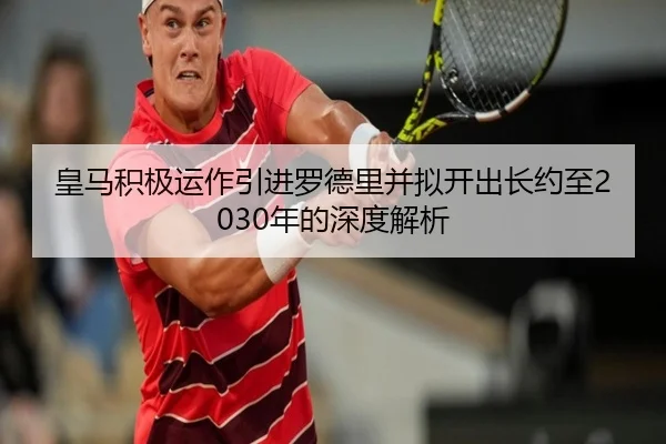 皇马积极运作引进罗德里并拟开出长约至2030年的深度解析